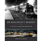 Dr Beeching's Remedy: A Cure for a Century of the Railway's Ills