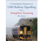 A Contemporary Perspective on LMS Railway Signalling Vol 1 Semaphore Swansong